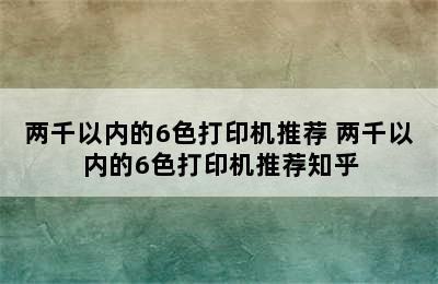 两千以内的6色打印机推荐 两千以内的6色打印机推荐知乎